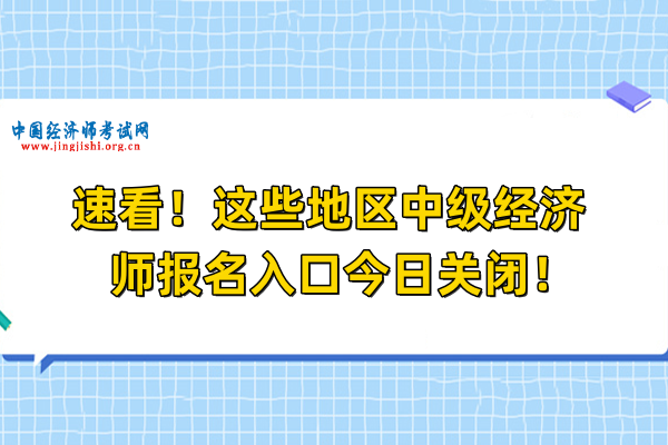 速看！這些地區中級經濟師報名入口今日關閉！